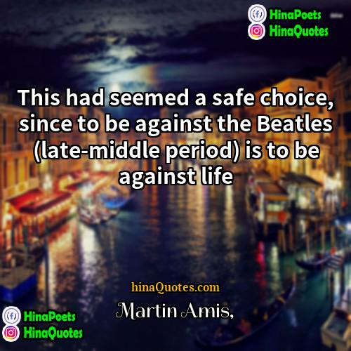 Martin Amis Quotes | This had seemed a safe choice, since